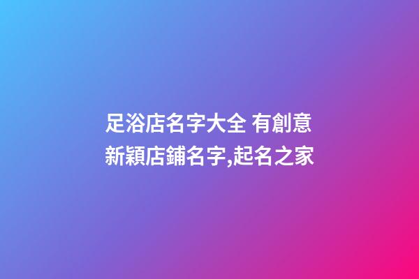 足浴店名字大全 有創意新穎店鋪名字,起名之家-第1張-店鋪起名-玄機派